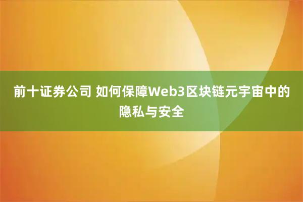 前十证券公司 如何保障Web3区块链元宇宙中的隐私与安全