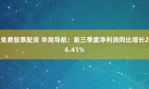 免费股票配资 华测导航：前三季度净利润同比增长26.41%