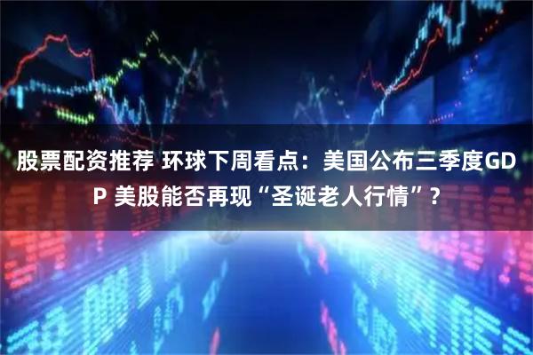 股票配资推荐 环球下周看点：美国公布三季度GDP 美股能否再现“圣诞老人行情”？